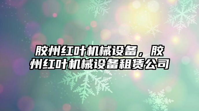 膠州紅葉機(jī)械設(shè)備，膠州紅葉機(jī)械設(shè)備租賃公司