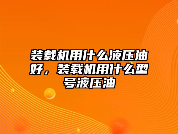 裝載機(jī)用什么液壓油好，裝載機(jī)用什么型號(hào)液壓油