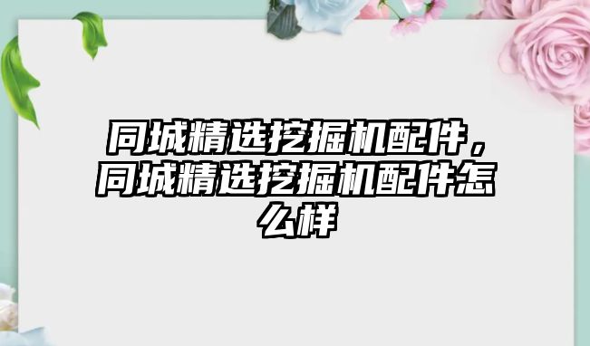 同城精選挖掘機(jī)配件，同城精選挖掘機(jī)配件怎么樣