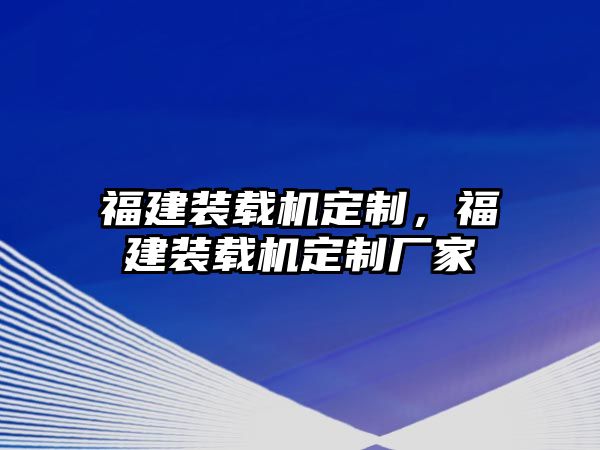 福建裝載機(jī)定制，福建裝載機(jī)定制廠家