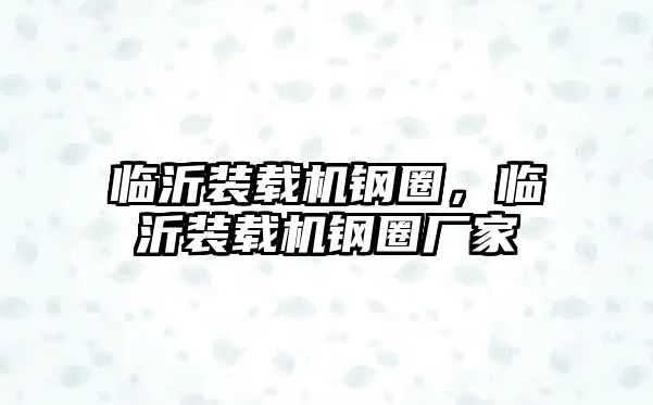 臨沂裝載機鋼圈，臨沂裝載機鋼圈廠家