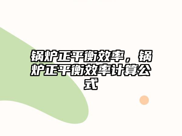 鍋爐正平衡效率，鍋爐正平衡效率計(jì)算公式