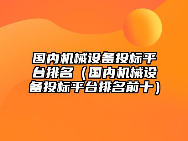 國內(nèi)機械設備投標平臺排名（國內(nèi)機械設備投標平臺排名前十）