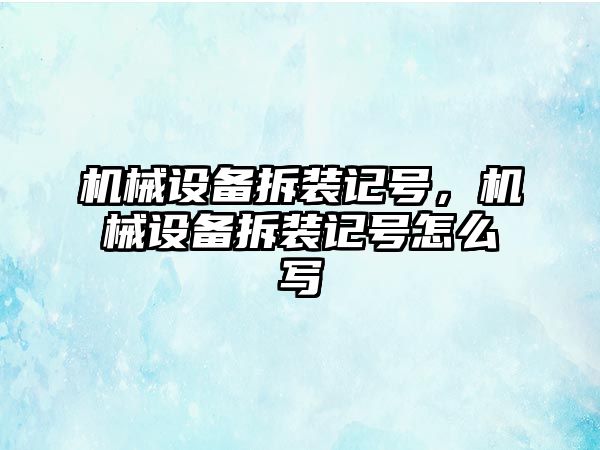 機械設(shè)備拆裝記號，機械設(shè)備拆裝記號怎么寫