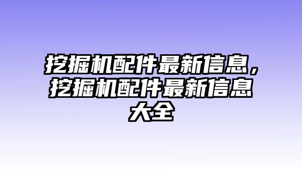 挖掘機(jī)配件最新信息，挖掘機(jī)配件最新信息大全