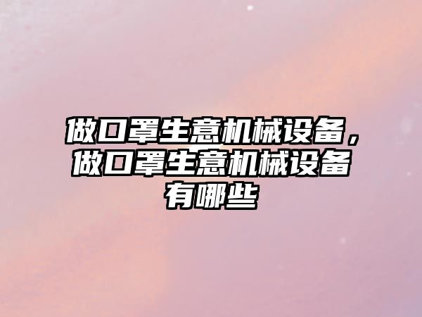 做口罩生意機械設備，做口罩生意機械設備有哪些