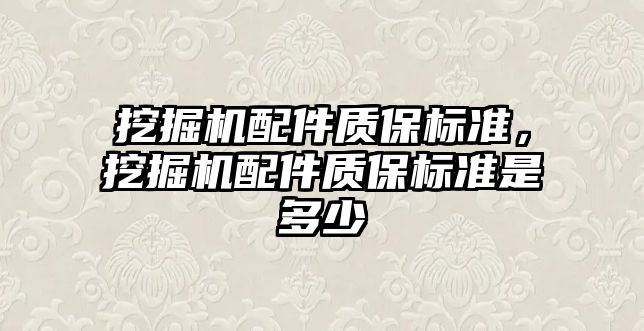 挖掘機配件質保標準，挖掘機配件質保標準是多少