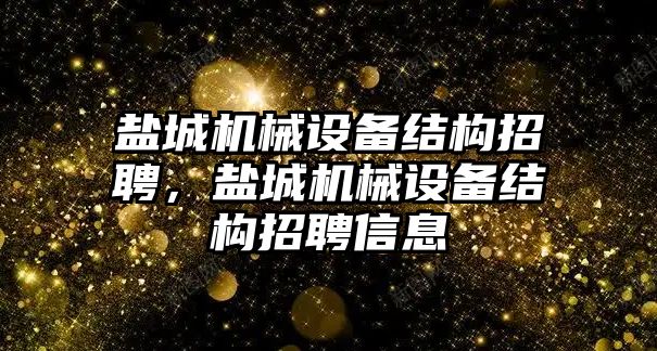 鹽城機械設備結構招聘，鹽城機械設備結構招聘信息