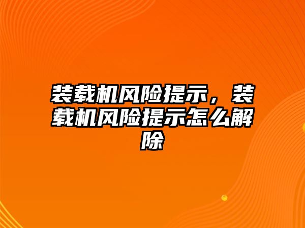 裝載機風險提示，裝載機風險提示怎么解除