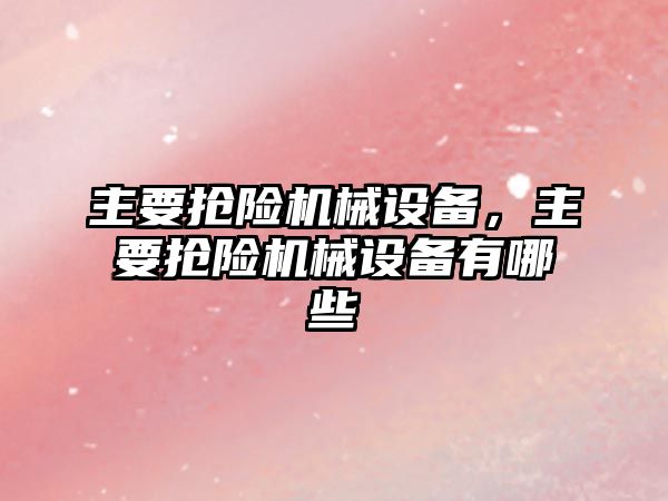 主要搶險機械設備，主要搶險機械設備有哪些