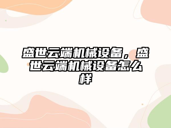 盛世云端機械設備，盛世云端機械設備怎么樣