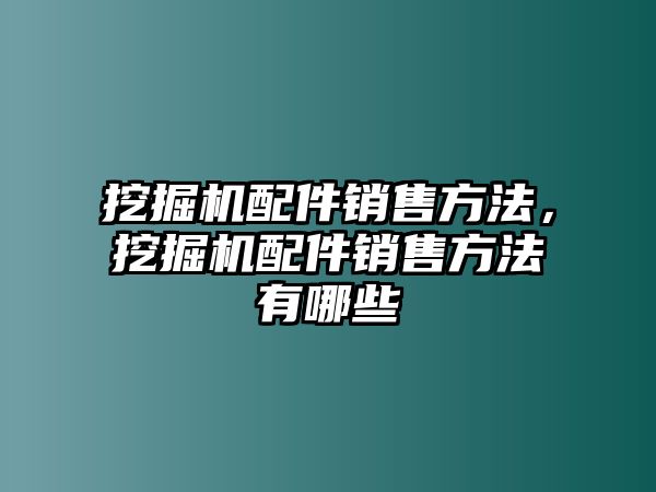 挖掘機(jī)配件銷售方法，挖掘機(jī)配件銷售方法有哪些