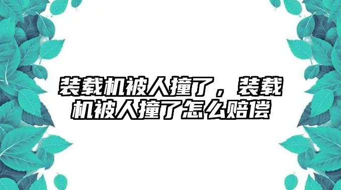 裝載機被人撞了，裝載機被人撞了怎么賠償