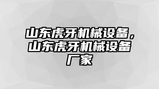 山東虎牙機(jī)械設(shè)備，山東虎牙機(jī)械設(shè)備廠家