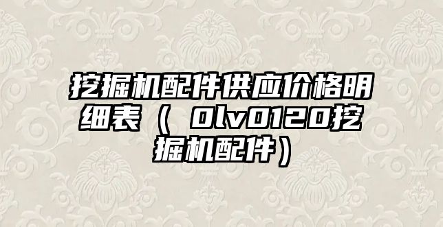 挖掘機(jī)配件供應(yīng)價(jià)格明細(xì)表（ⅴ0lv0120挖掘機(jī)配件）