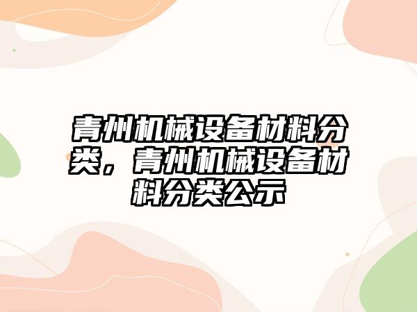 青州機械設(shè)備材料分類，青州機械設(shè)備材料分類公示