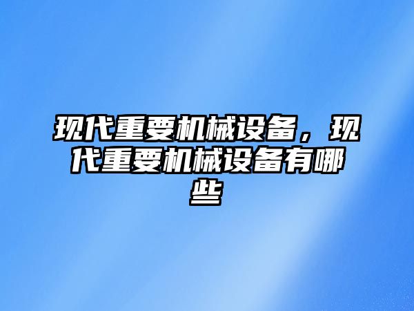 現(xiàn)代重要機械設(shè)備，現(xiàn)代重要機械設(shè)備有哪些