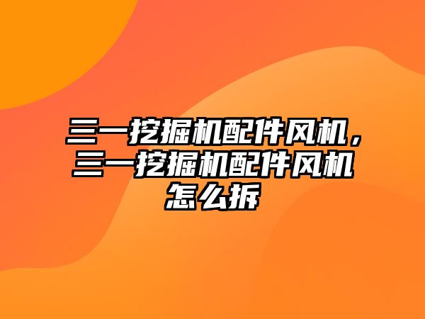 三一挖掘機配件風(fēng)機，三一挖掘機配件風(fēng)機怎么拆