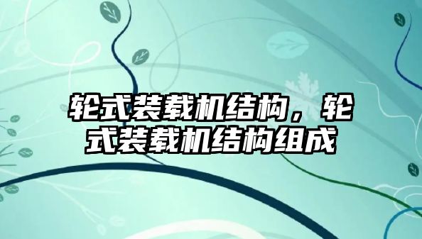 輪式裝載機(jī)結(jié)構(gòu)，輪式裝載機(jī)結(jié)構(gòu)組成