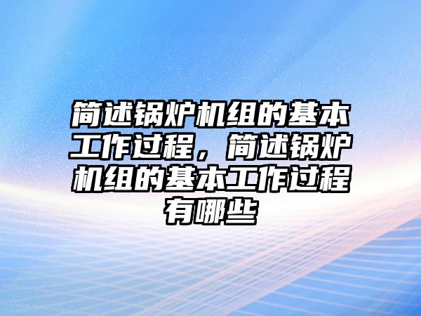 簡述鍋爐機組的基本工作過程，簡述鍋爐機組的基本工作過程有哪些