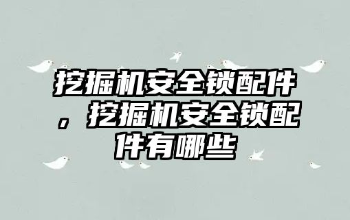 挖掘機(jī)安全鎖配件，挖掘機(jī)安全鎖配件有哪些