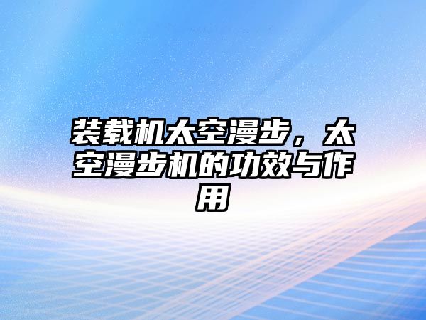 裝載機太空漫步，太空漫步機的功效與作用