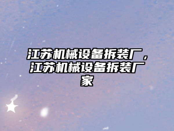 江蘇機械設備拆裝廠，江蘇機械設備拆裝廠家