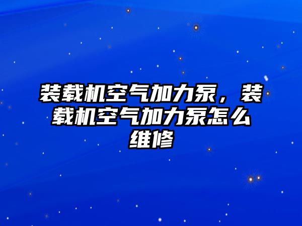 裝載機空氣加力泵，裝載機空氣加力泵怎么維修