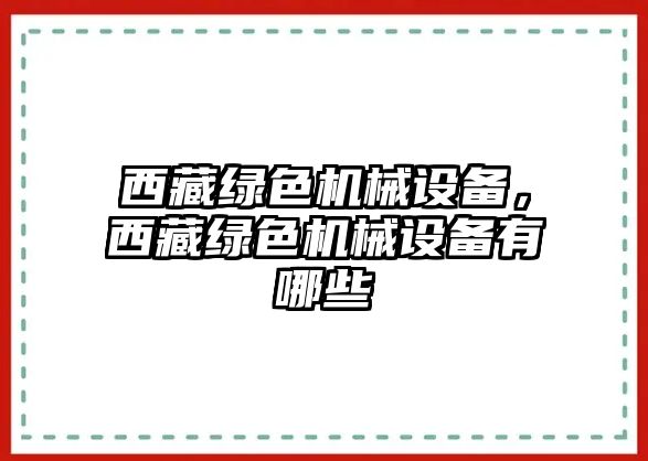 西藏綠色機(jī)械設(shè)備，西藏綠色機(jī)械設(shè)備有哪些