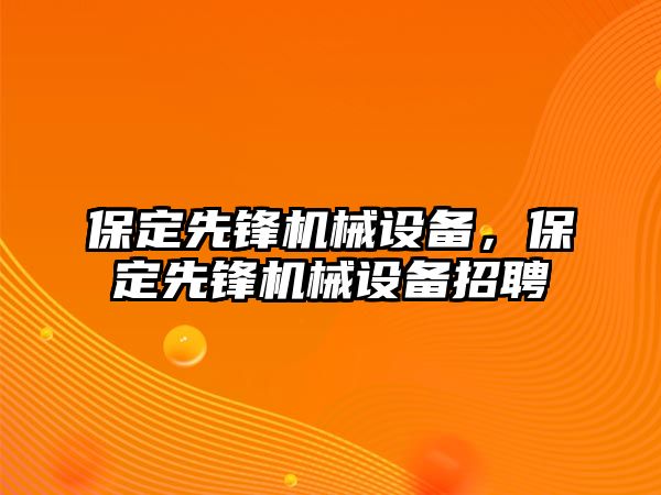 保定先鋒機械設(shè)備，保定先鋒機械設(shè)備招聘