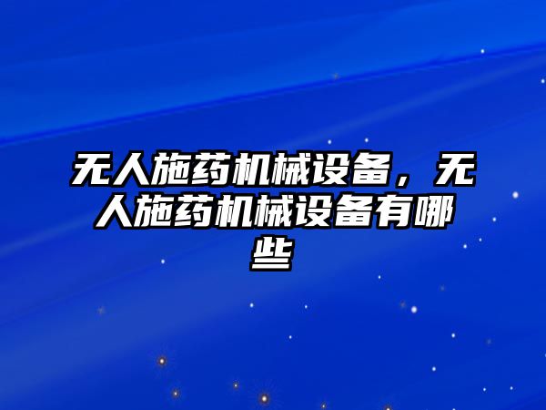 無人施藥機械設備，無人施藥機械設備有哪些