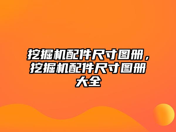 挖掘機(jī)配件尺寸圖冊(cè)，挖掘機(jī)配件尺寸圖冊(cè)大全