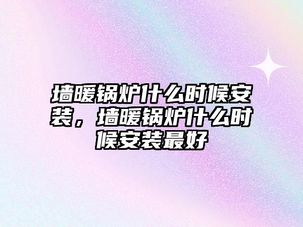 墻暖鍋爐什么時候安裝，墻暖鍋爐什么時候安裝最好