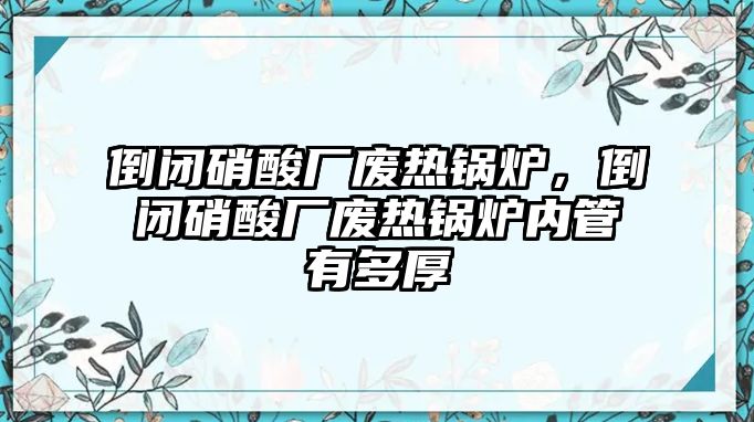 倒閉硝酸廠廢熱鍋爐，倒閉硝酸廠廢熱鍋爐內(nèi)管有多厚