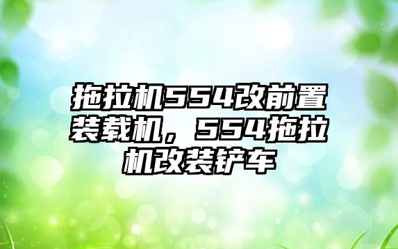 拖拉機554改前置裝載機，554拖拉機改裝鏟車