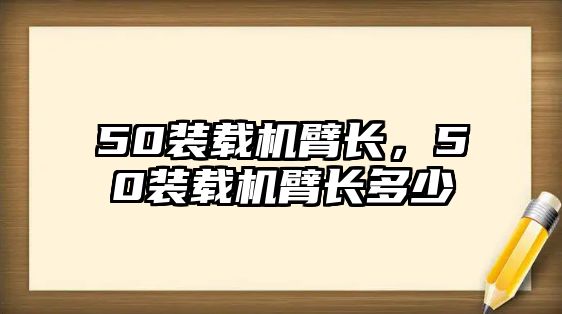 50裝載機(jī)臂長，50裝載機(jī)臂長多少