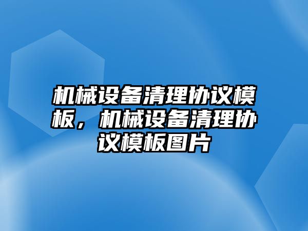 機(jī)械設(shè)備清理協(xié)議模板，機(jī)械設(shè)備清理協(xié)議模板圖片