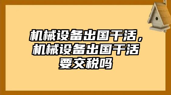 機(jī)械設(shè)備出國(guó)干活，機(jī)械設(shè)備出國(guó)干活要交稅嗎