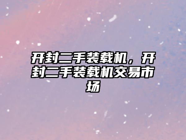 開封二手裝載機，開封二手裝載機交易市場