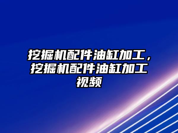 挖掘機配件油缸加工，挖掘機配件油缸加工視頻