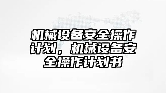 機(jī)械設(shè)備安全操作計(jì)劃，機(jī)械設(shè)備安全操作計(jì)劃書(shū)