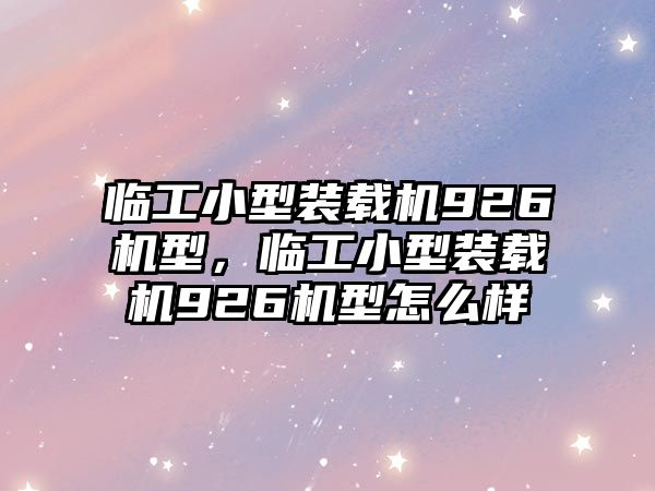 臨工小型裝載機(jī)926機(jī)型，臨工小型裝載機(jī)926機(jī)型怎么樣