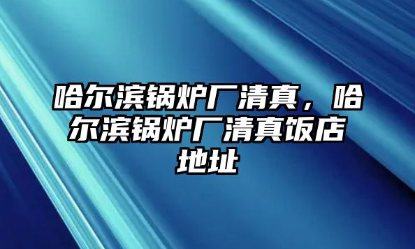 哈爾濱鍋爐廠清真，哈爾濱鍋爐廠清真飯店地址