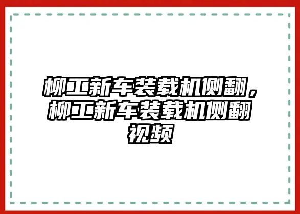 柳工新車裝載機(jī)側(cè)翻，柳工新車裝載機(jī)側(cè)翻視頻