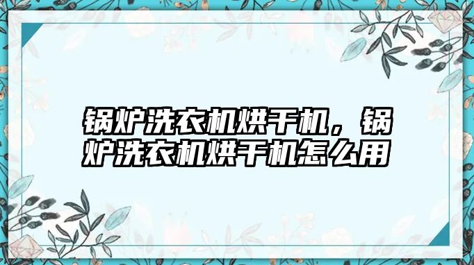 鍋爐洗衣機(jī)烘干機(jī)，鍋爐洗衣機(jī)烘干機(jī)怎么用