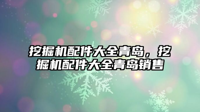 挖掘機(jī)配件大全青島，挖掘機(jī)配件大全青島銷售