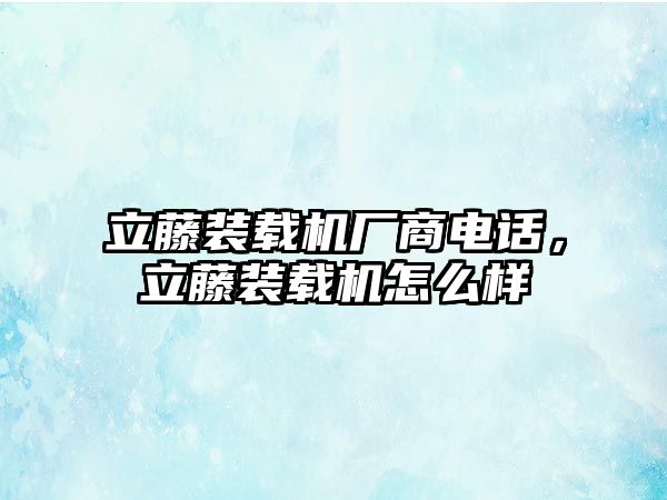 立藤裝載機廠商電話，立藤裝載機怎么樣