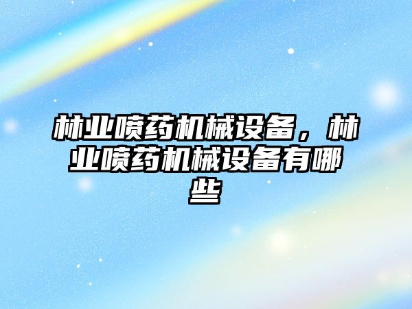 林業(yè)噴藥機械設備，林業(yè)噴藥機械設備有哪些