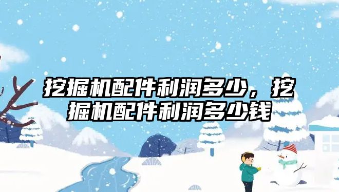 挖掘機配件利潤多少，挖掘機配件利潤多少錢