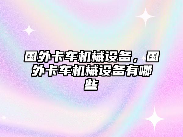 國(guó)外卡車機(jī)械設(shè)備，國(guó)外卡車機(jī)械設(shè)備有哪些